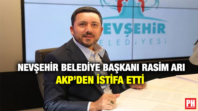 Nevşehir Belediye Başkanı Rasim Arı AKP’den İstifa Etti