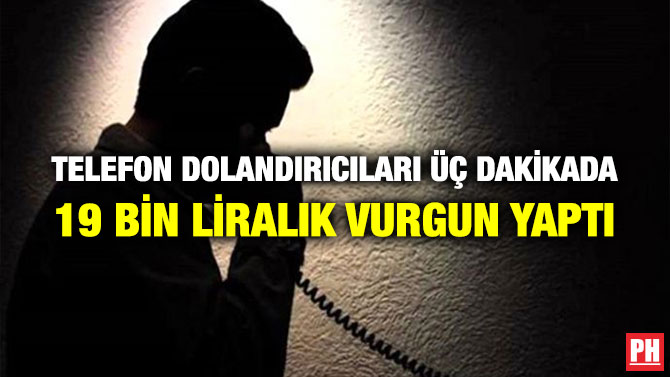 TELEFON DOLANDIRICILARI ÜÇ DAKİKADA 19 BİN LİRALIK VURGUN YAPTI