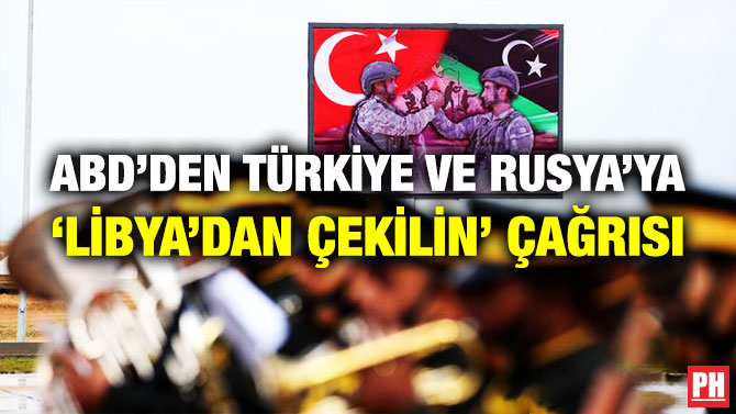ABD’den Türkiye ve Rusya’ya ‘Libya’dan Çekilin’ Çağrısı