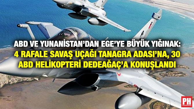 ABD ve Yunanistan’dan Ege’ye Büyük Yığınak: 4 Rafale Savaş Uçağı Tanagra Adası’na, 30 ABD Helikopteri Dedeağaç’a Konuşlandı