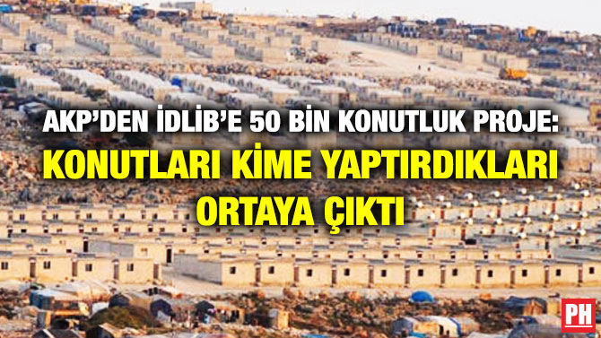 AKP’DEN İDLİB’E 50 BİN KONUTLUK PROJE: KONUTLARI KİME YAPTIRDIKLARI ORTAYA ÇIKTI