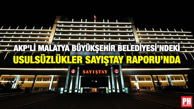 AKP’Lİ MALATYA BÜYÜKŞEHİR BELEDİYESİ’NDEKİ USULSÜZLÜKLER SAYIŞTAY RAPORU’NDA