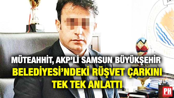 Müteahhit, Samsun Büyükşehir Belediyesi’ndeki Rüşvet Çarkını Tek Tek Anlattı