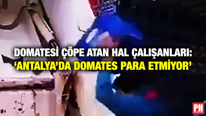 Domatesi Çöpe Atan Hal Çalışanları: ‘Antalya’da Domates Para Etmiyor’