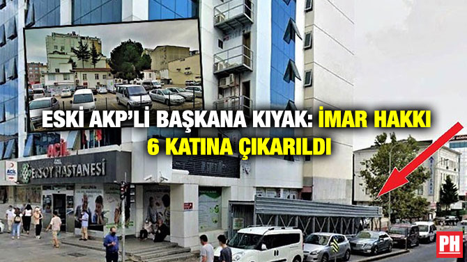 Eski Akp’li Başkana Kıyak: İmar hakkı 6 Katına Çıkarıldı