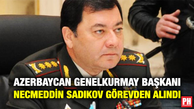 Azerbaycan Genelkurmay Başkanı Necmeddin Sadıkov Görevden Alındı