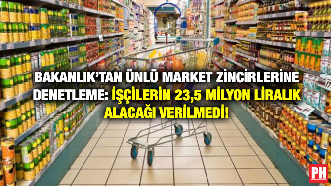 Bakanlık’tan Ünlü Market Zincirlerine Denetleme: İşçilerin 23,5 Milyon Liralık Alacağı Verilmedi!