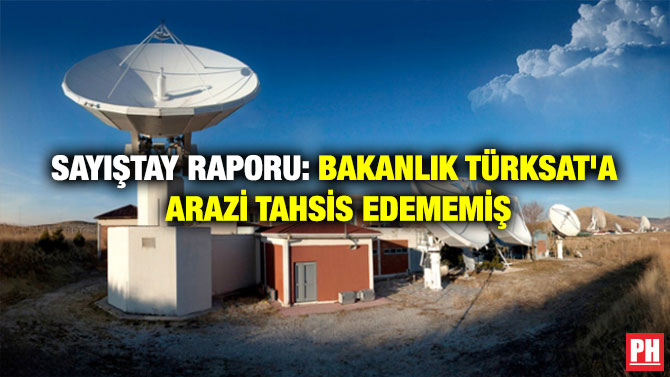 SAYIŞTAY RAPORU: BAKANLIK TÜRKSAT’A ARAZİ TAHSİS EDEMEMİŞ