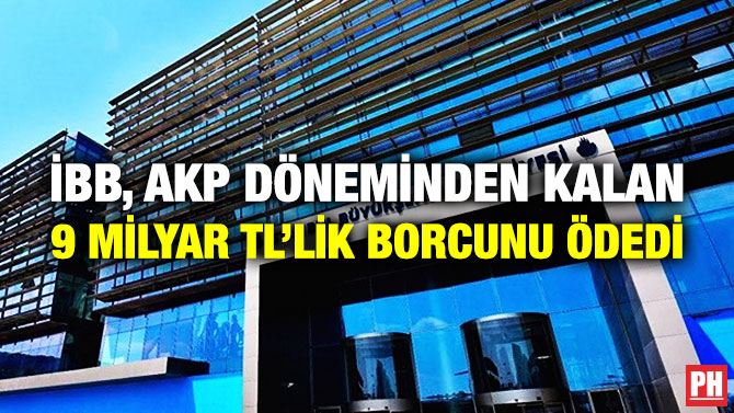 İBB, AKP Döneminden Kalan 9 Milyar TL’lik Borcunu Ödedi