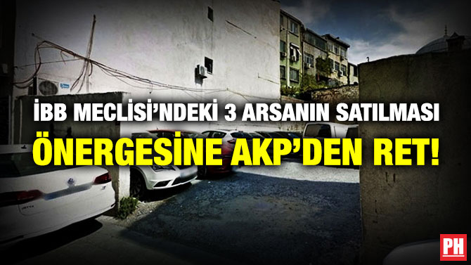 İBB Meclisi’ndeki 3 Arsanın Satılması Önergesine AKP’den Ret!