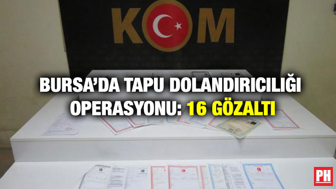 Bursa’da Tapu Dolandırıcılığı Operasyonu: 16 Gözaltı