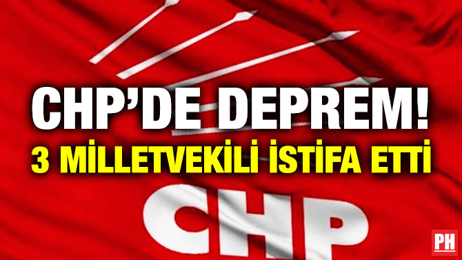 CHP’de Deprem! 3 Milletvekili İstifa Etti