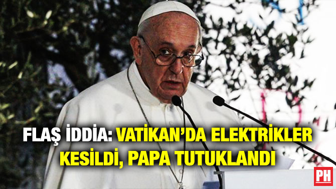 Flaş İddia: Vatikan’da Elektrikler Kesildi, Papa Tutuklandı