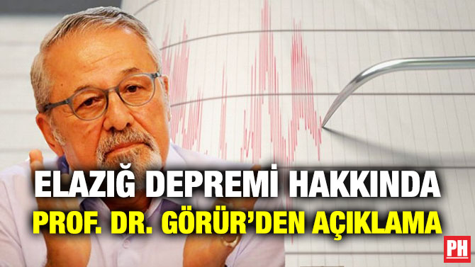 ELAZIĞ DEPREMİ HAKKINDA PROF. DR. GÖRÜR’DEN AÇIKLAMA
