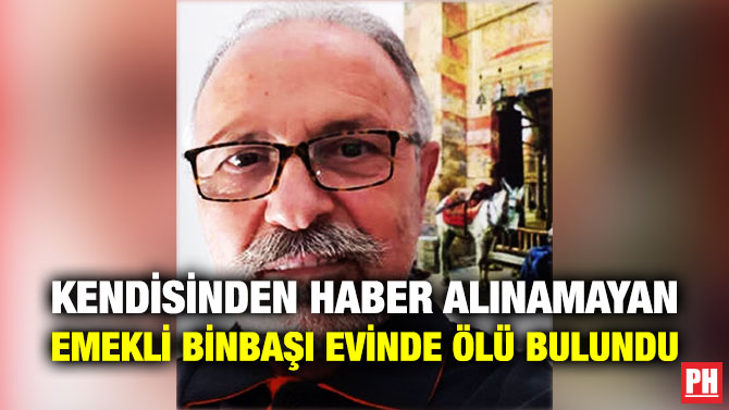 KENDİSİNDEN HABER ALINAMAYAN EMEKLİ BİNBAŞI EVİNDE ÖLÜ BULUNDU