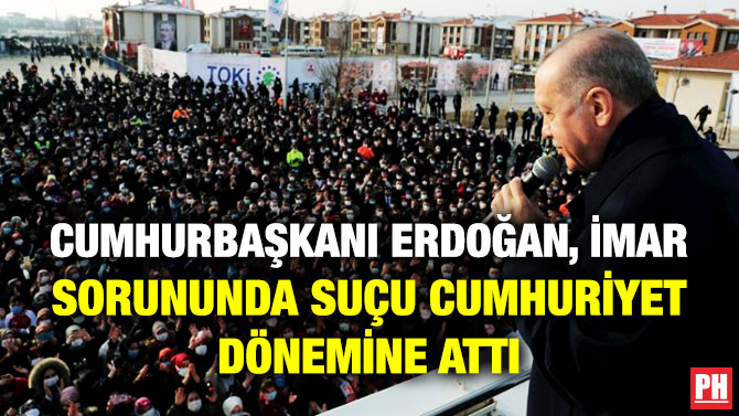 Cumhurbaşkanı Erdoğan, İmar Sorununda Suçu Cumhuriyet Dönemine Attı