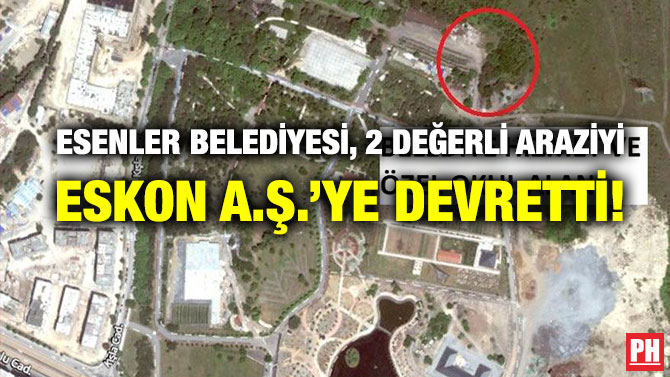 Esenler Belediyesi, 2 Değerli Araziyi ESKON A.Ş.’ye Devretti!