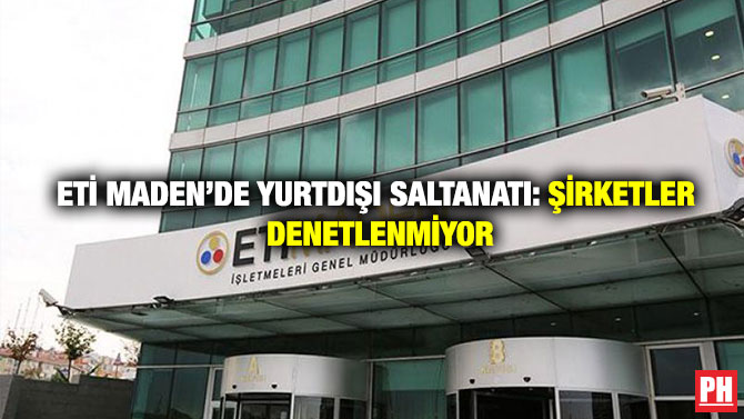 Eti Maden’de Yurtdışı Saltanatı: Şirketler Denetlenmiyor