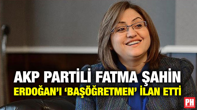 AK Partili Fatma Şahin, Erdoğan’ı ‘Başöğretmen’ İlan Etti