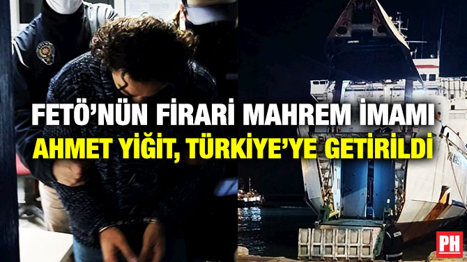 FETÖ’nün Firari Mahrem İmamı Ahmet Yiğit, Türkiye’ye Getirildi