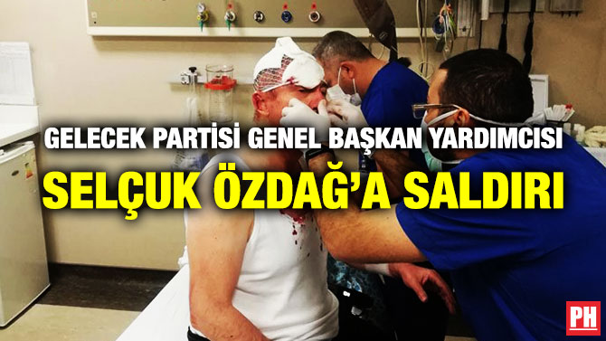 Gelecek Partisi Genel Başkan Yardımcısı Selçuk Özdağ’a Saldırı