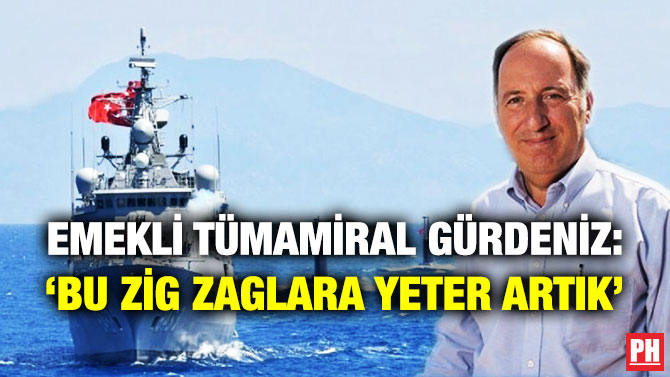 Emekli Tümamiral Gürdeniz: ‘Bu Zig Zaglara Yeter Artık’