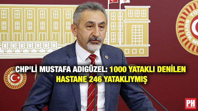 CHP’Lİ MUSTAFA ADIGÜZEL: 1000 YATAKLI DENİLEN HASTANE 246 YATAKLIYMIŞ