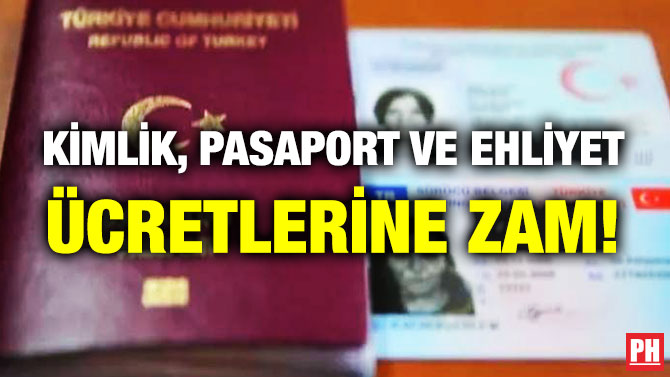 KİMLİK, PASAPORT VE EHLİYET ÜCRETLERİNE ZAM!