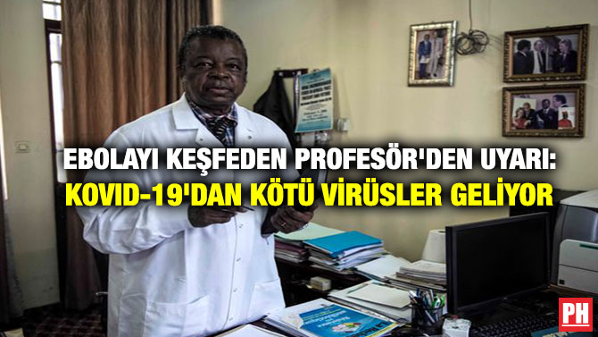 EBOLAYI KEŞFEDEN PROFESÖR’DEN KRİTİK UYARI: KOVID-19’DAN KÖTÜ VİRÜSLER GELİYOR