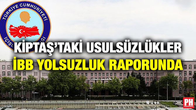 KİPTAŞ’taki Usulsüzlükler İBB Yolsuzluk Raporunda