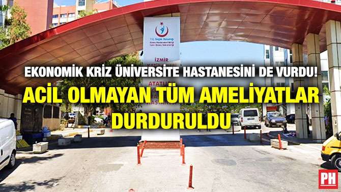 EKONOMİK KRİZ ÜNİVERSİTE HASTANESİNİ DE VURDU! ACİL OLMAYAN TÜM AMELİYATLAR DURDURULDU