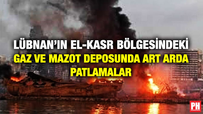 Lübnan’ın El-Kasr Bölgesindeki Gaz ve Mazot Deposunda Art Arda Patlamalar