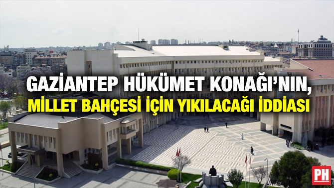 Gaziantep Hükümet Konağı’nın, Millet Bahçesi İçin Yıkılacağı İddiası