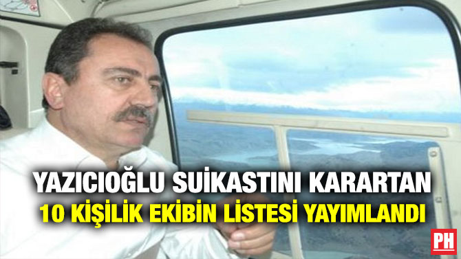 Yazıcıoğlu Suikastını Karartan 10 Kişilik Ekibin Listesi Yayımlandı