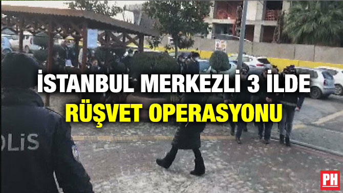 İstanbul Merkezli 3 İlde Rüşvet Operasyonu