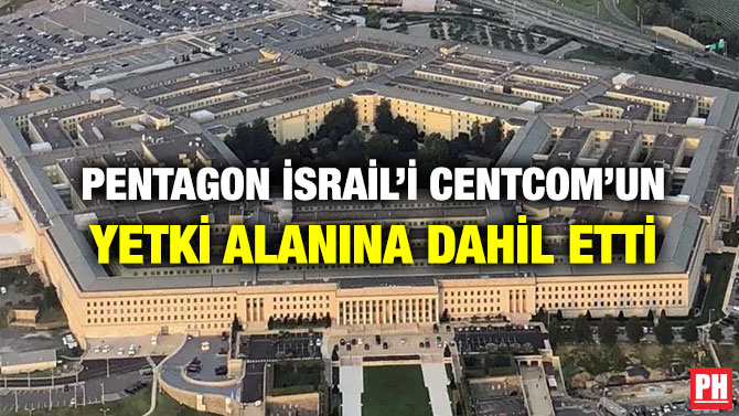 Pentagon İsrail’i CENTCOM’un Yetki Alanına Dahil Etti