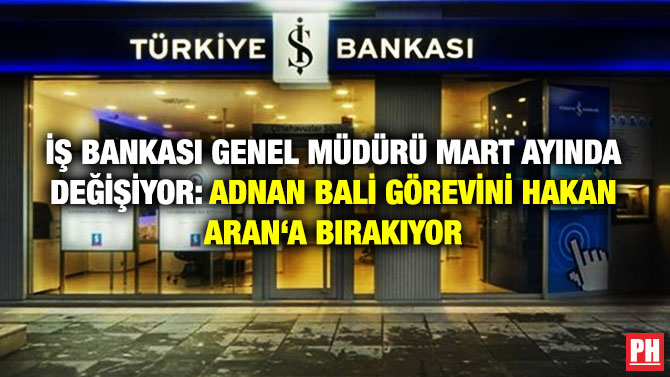 İş Bankası Genel Müdürü Mart Ayında Değişiyor: Adnan Bali Görevini Hakan Aran’a Bırakıyor