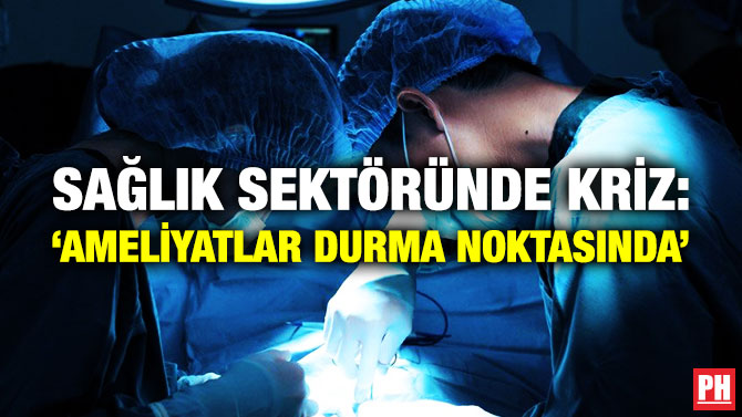 Sağlık Setöründe Kriz: ‘Ameliyatlar Durma Noktasında’