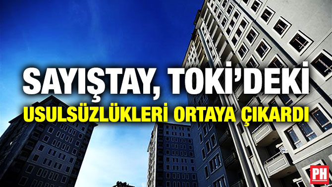 SAYIŞTAY, TOKİ’DEKİ USULSÜZLÜKLERİ ORTAYA ÇIKARDI