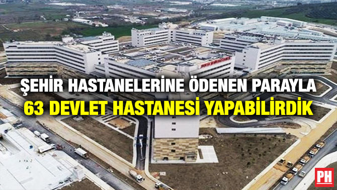 Şehir Hastanelerine Ödenen Parayla 63 Devlet Hastanesi Yapabilirdik