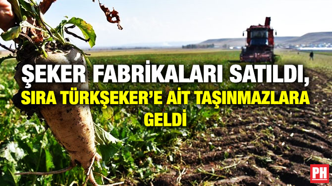Şeker Fabrikaları Satıldı, Sıra TÜRKŞEKER’e ait Taşınmazlara Geldi