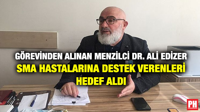 GÖREVİNDEN ALINAN MENZİLCİ DR. ALİ EDİZER SMA HASTALARINA DESTEK VERENLERİ HEDEF ALDI