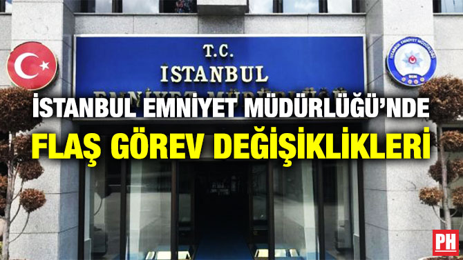 İstanbul Emniyet Müdürlüğü’nde Flaş Görev Değişiklikleri
