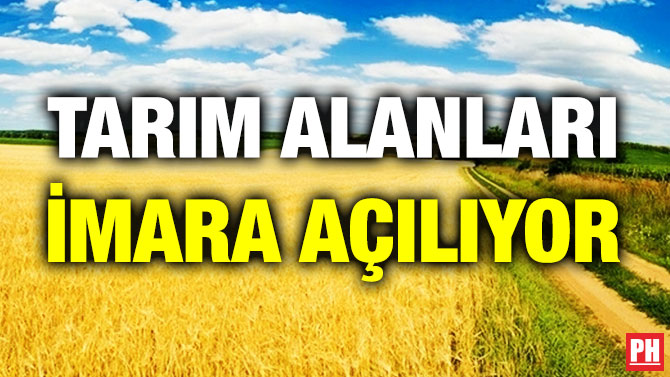 TARIM ALANLARI İMARA AÇILIYOR