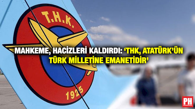 Mahkeme, Hacizleri Kaldırdı: ‘THK, Atatürk’ün Türk milletine emanetidir’
