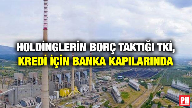 Holdinglerin Borç Taktığı TKİ, Kredi İçin Banka Kapılarında