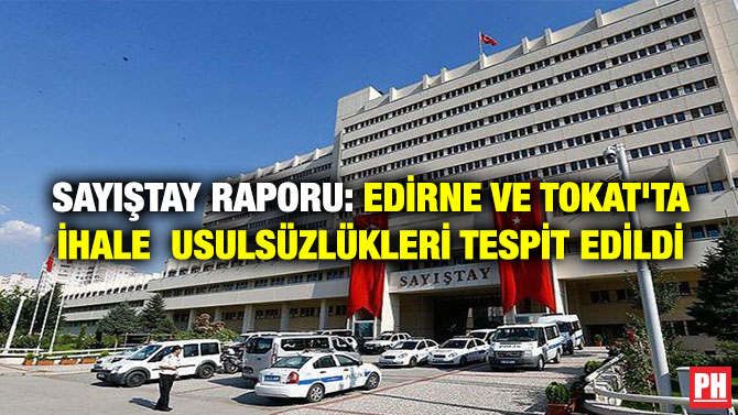 SAYIŞTAY RAPORU: EDİRNE VE TOKAT’TA İHALE  USULSÜZLÜKLERİ TESPİT EDİLDİ