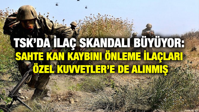 TSK’da İlaç Skandalı Büyüyor: Sahte Kan Kaybını Önleme İlaçları Özel Kuvvetler’e de Alınmış