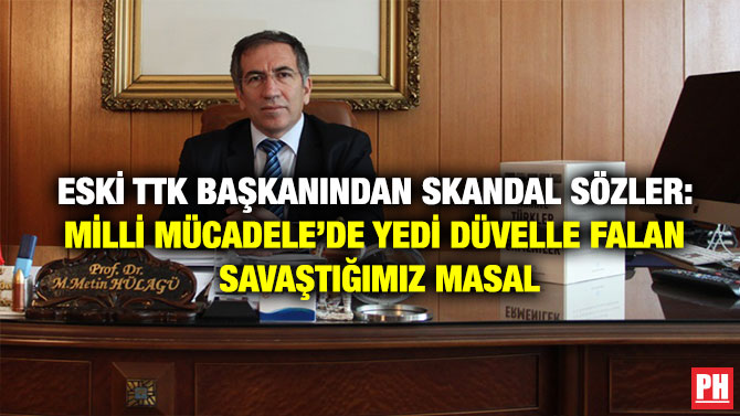 Eski TTK Başkanından Skandal Sözler: Milli Mücadele’de Yedi Düvelle Falan Savaştığımız Masal