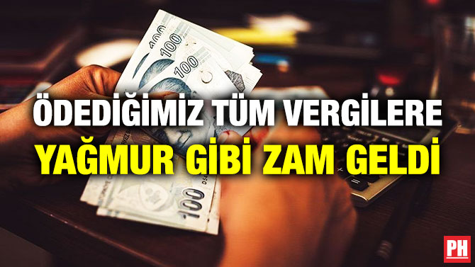 ÖDEDİĞİMİZ TÜM VERGİLERE YAĞMUR GİBİ ZAM GELDİ